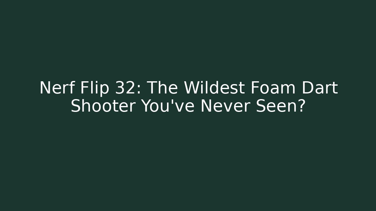 Nerf Flip 32: The Wildest Foam Dart Shooter You've Never Seen?