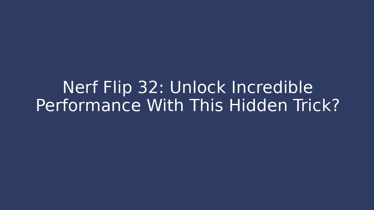 Nerf Flip 32: Unlock Incredible Performance With This Hidden Trick? - Celivion