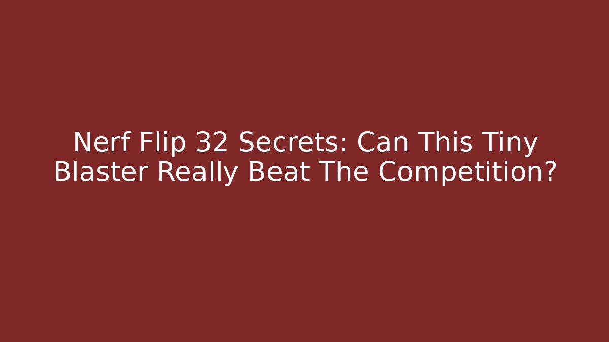 Nerf Flip 32 Secrets: Can This Tiny Blaster Really Beat The Competition?