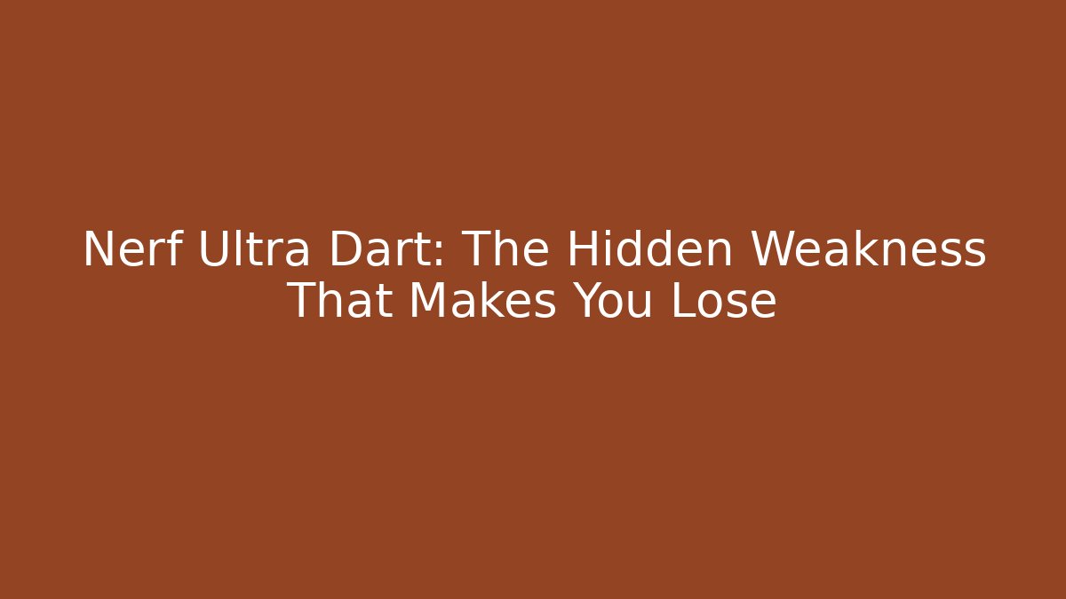 Nerf Ultra Dart: The Hidden Weakness That Makes You Lose