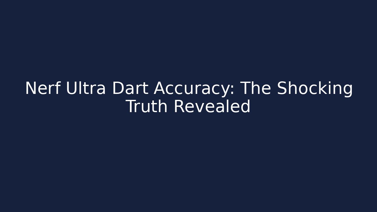 Nerf Ultra Dart Accuracy: The Shocking Truth Revealed