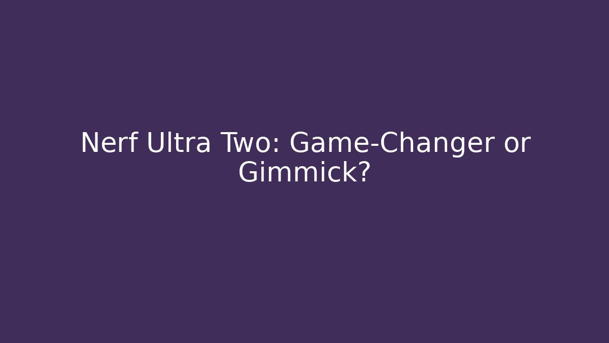 Nerf Ultra Two: Game-Changer or Gimmick?