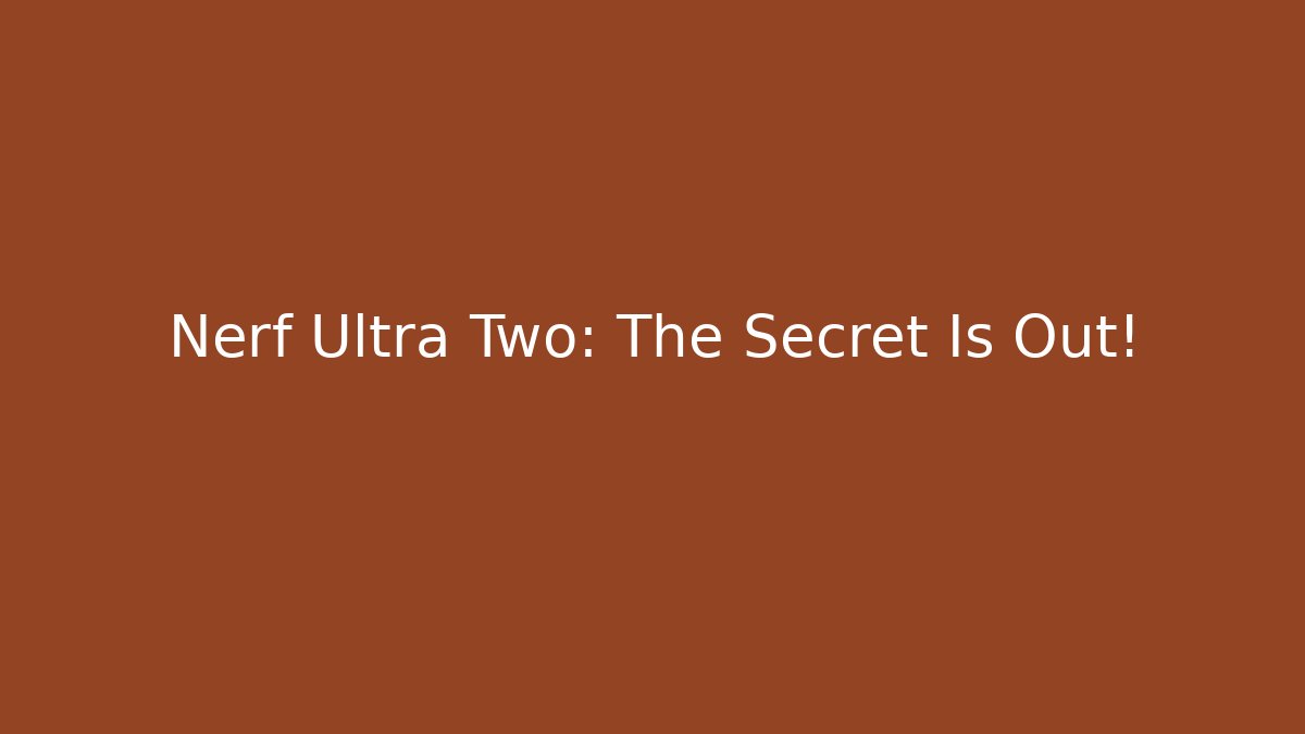 Nerf Ultra Two: The Secret Is Out!