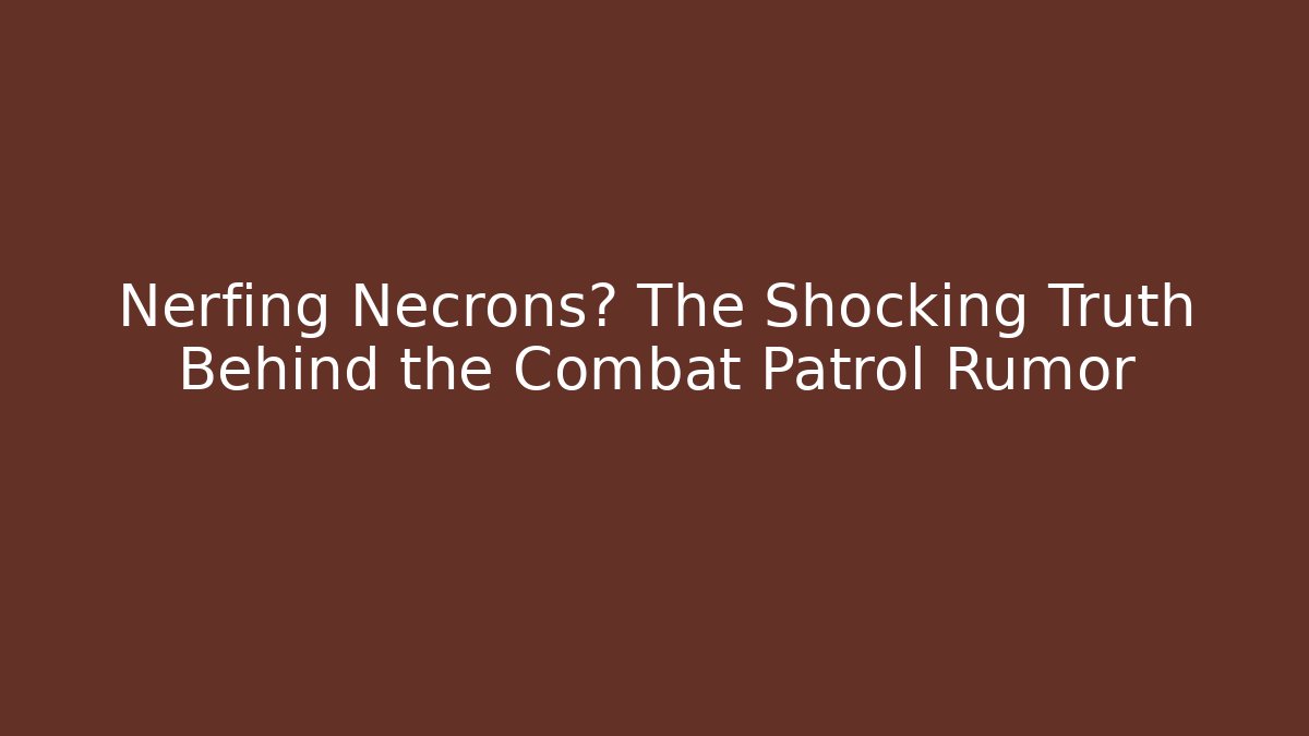 Nerfing Necrons? The Shocking Truth Behind the Combat Patrol Rumor