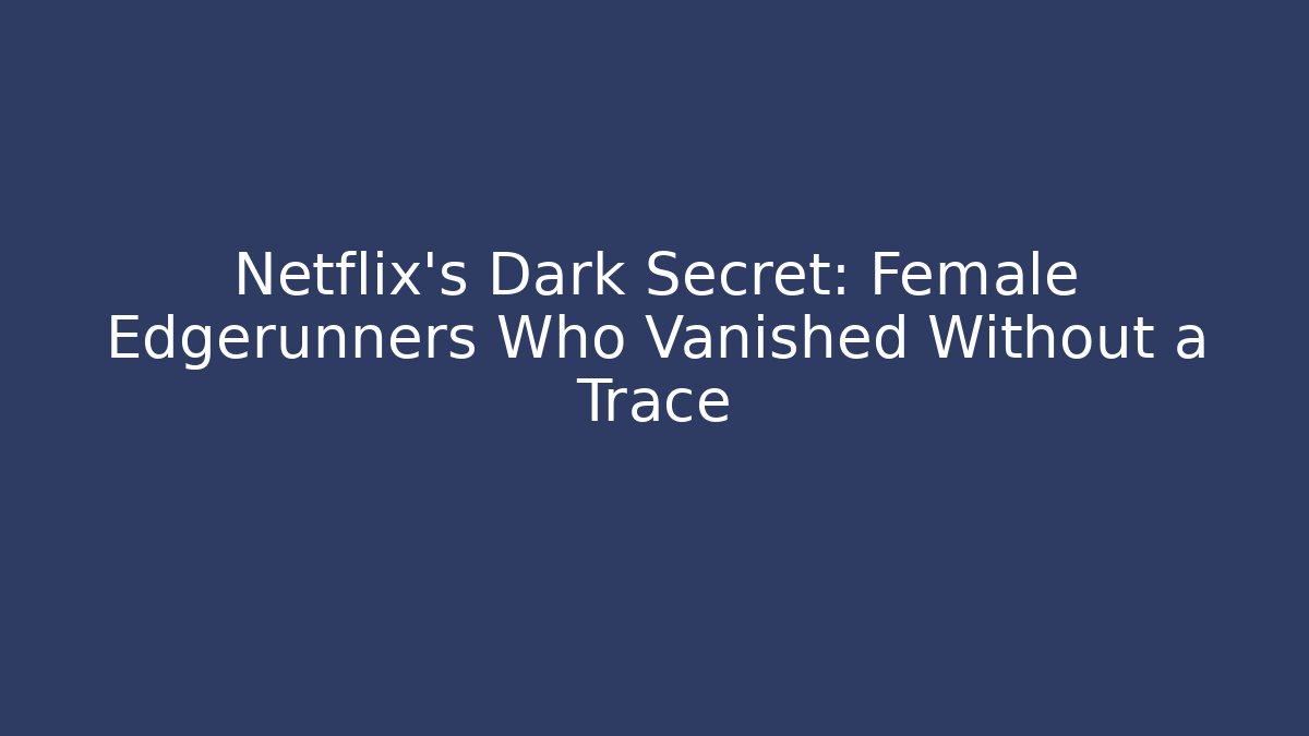 Netflix's Dark Secret: Female Edgerunners Who Vanished Without a Trace