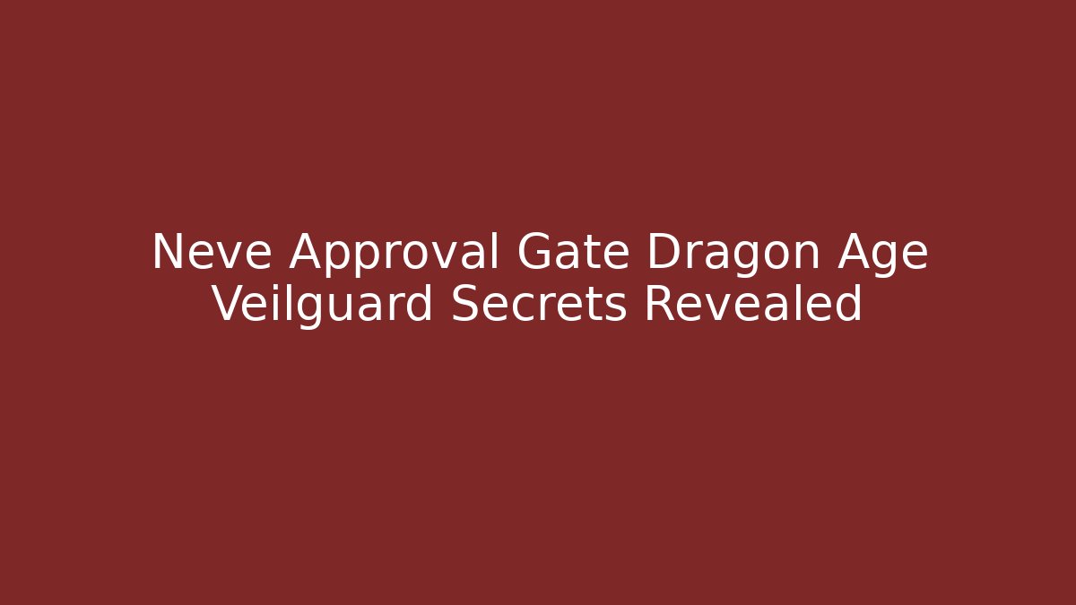 Neve Approval Gate Dragon Age Veilguard Secrets Revealed - Celivion