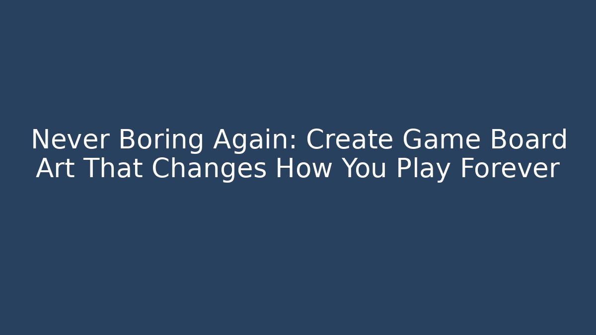Never Boring Again: Create Game Board Art That Changes How You Play Forever