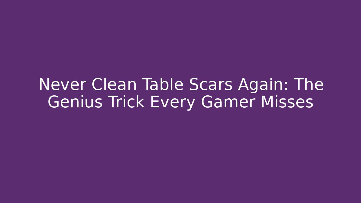 Never Clean Table Scars Again: The Genius Trick Every Gamer Misses