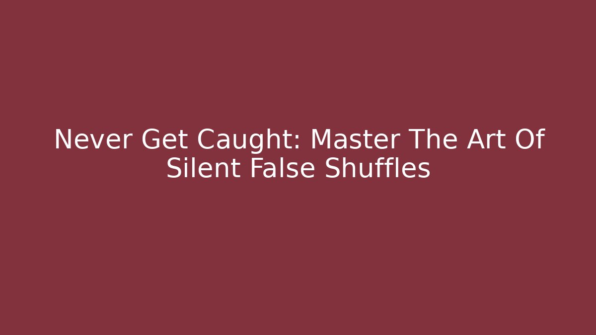 Never Get Caught: Master The Art Of Silent False Shuffles