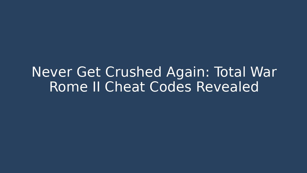 Never Get Crushed Again: Total War Rome II Cheat Codes Revealed