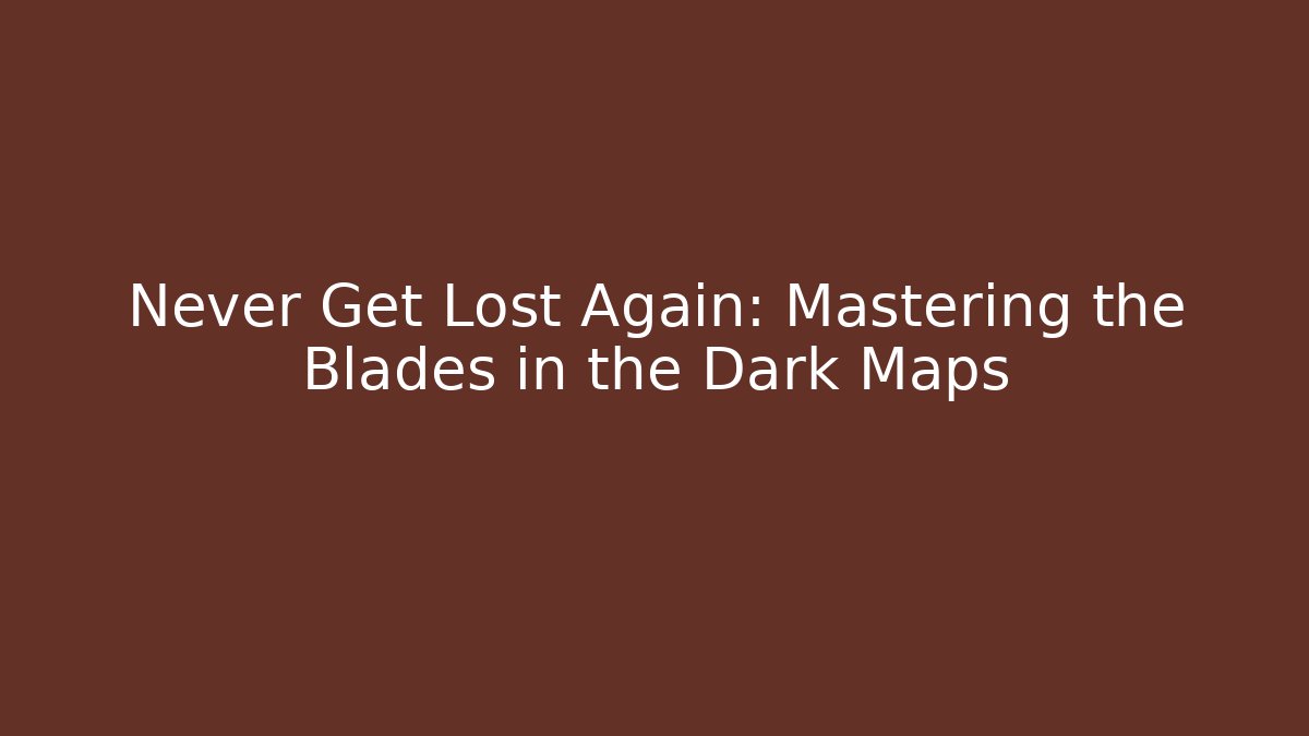 Never Get Lost Again: Mastering the Blades in the Dark Maps