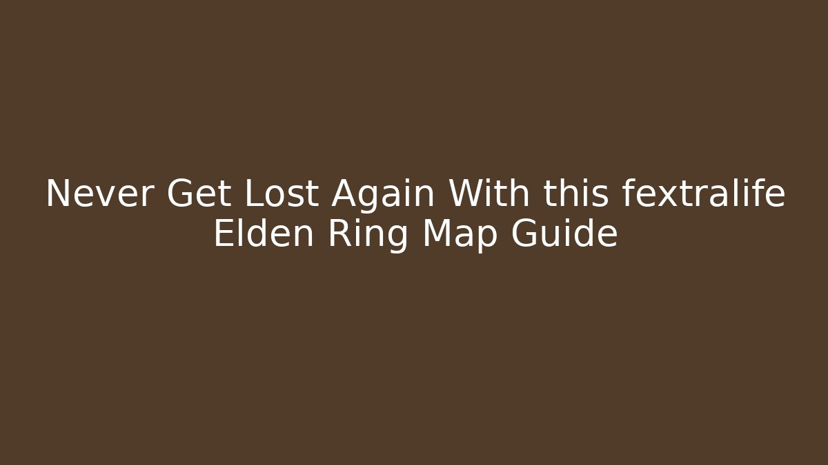 Never Get Lost Again With this fextralife Elden Ring Map Guide - Celivion