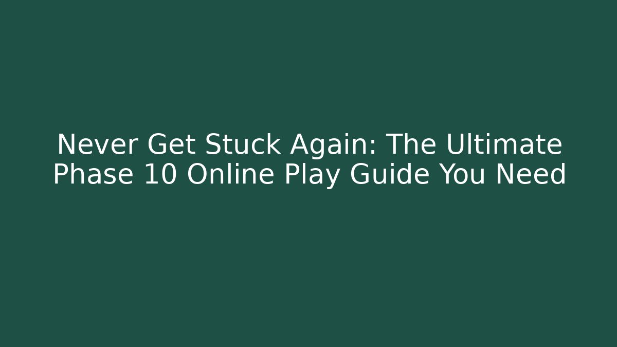 Never Get Stuck Again: The Ultimate Phase 10 Online Play Guide You Need