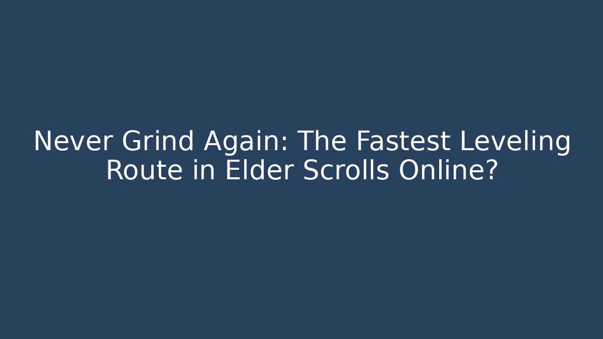 Never Grind Again: The Fastest Leveling Route in Elder Scrolls Online?