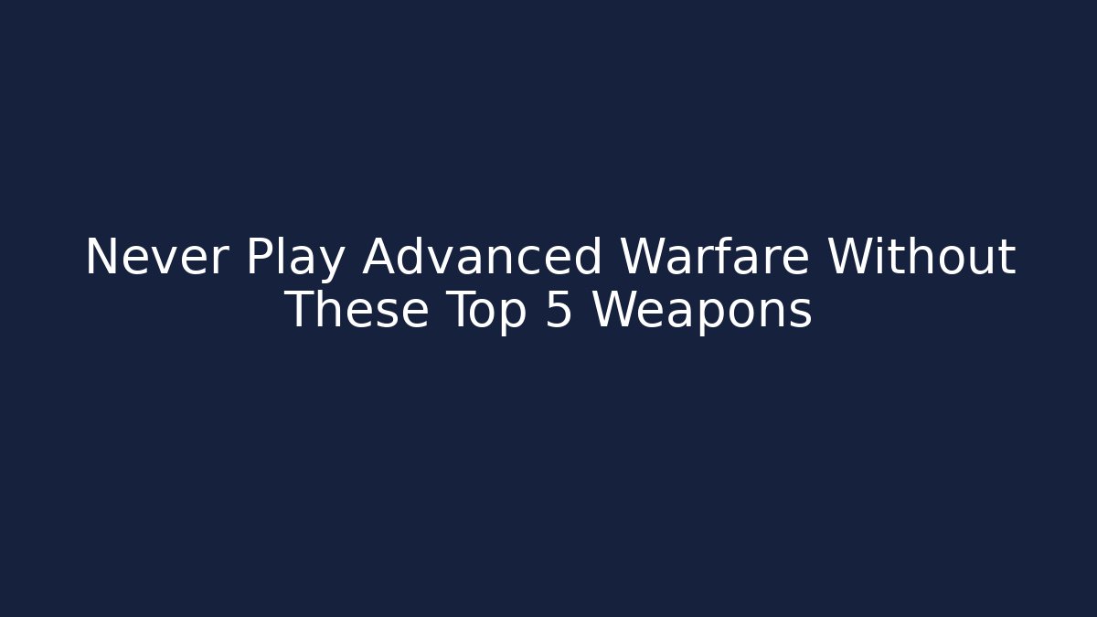 Never Play Advanced Warfare Without These Top 5 Weapons