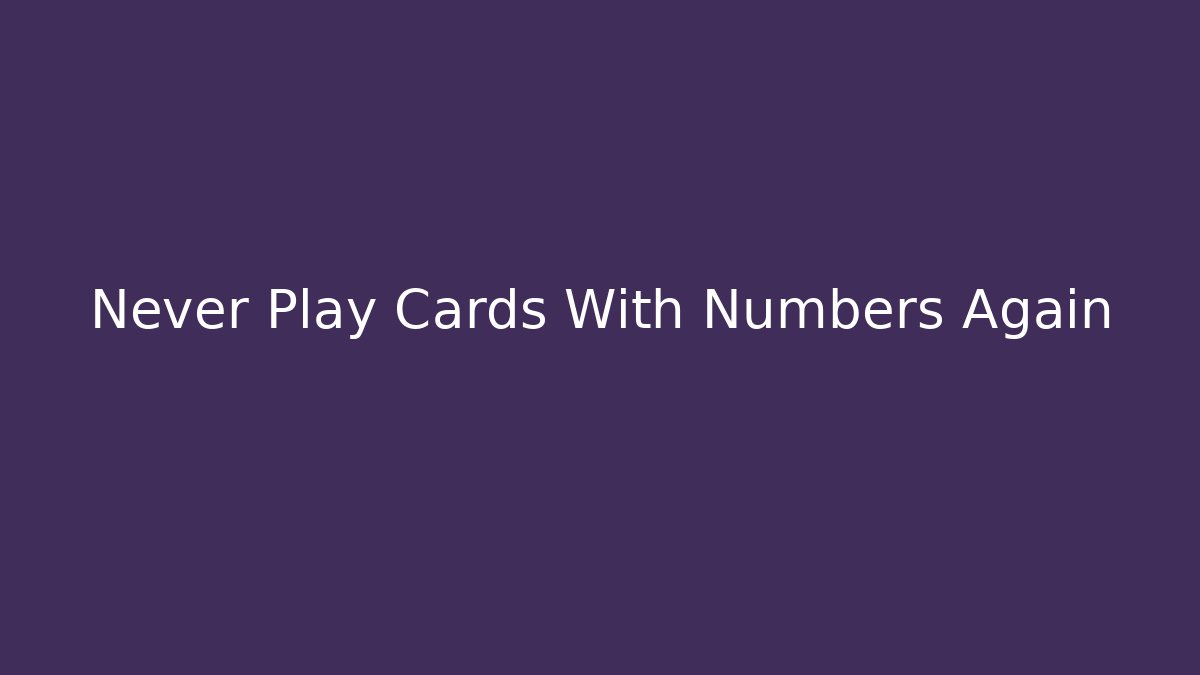 Never Play Cards With Numbers Again