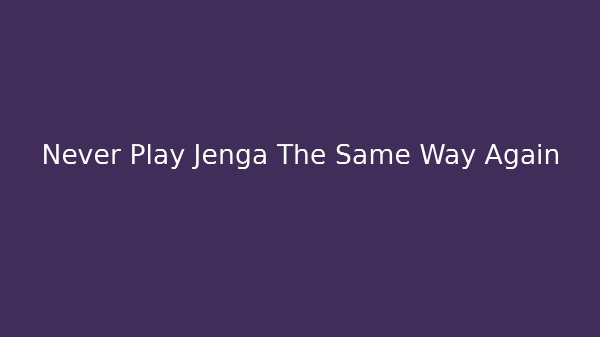 Never Play Jenga The Same Way Again