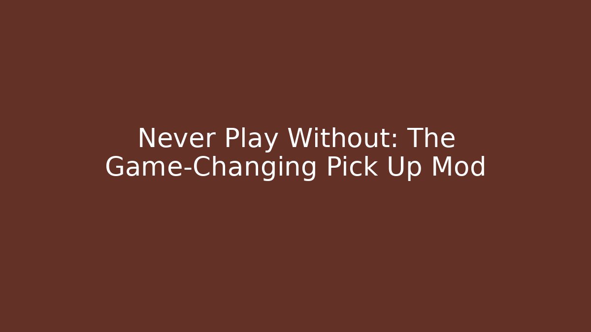 Never Play Without: The Game-Changing Pick Up Mod - Celivion