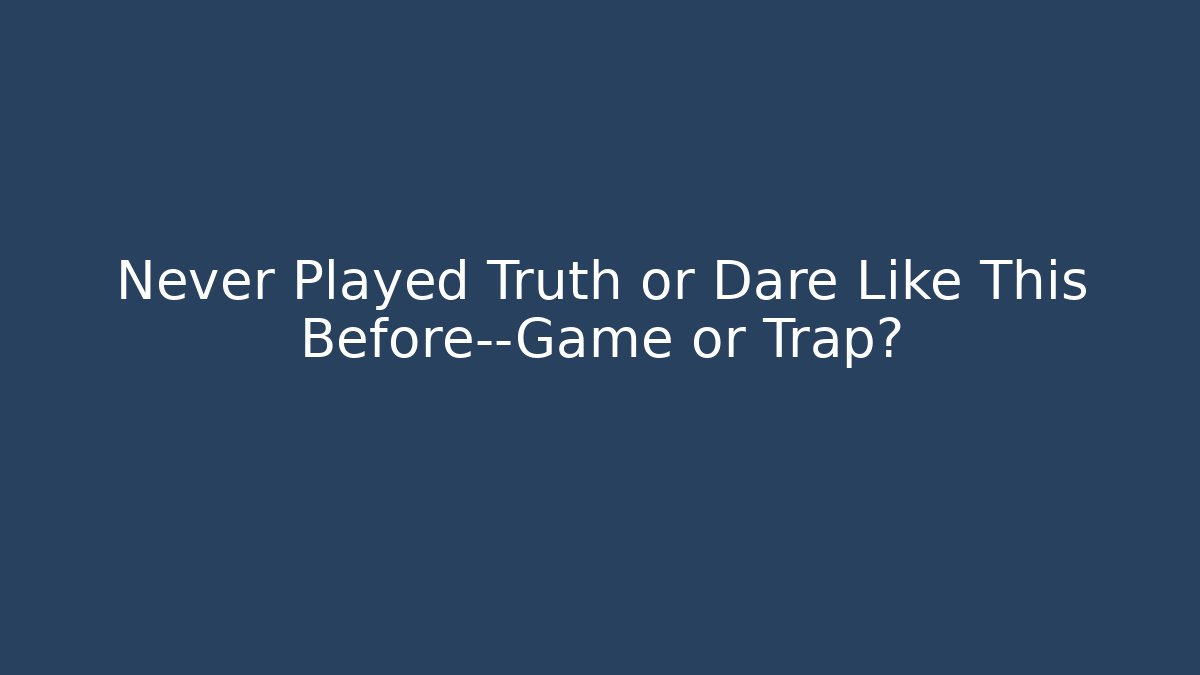 Never Played Truth or Dare Like This Before—Game or Trap? - Celivion