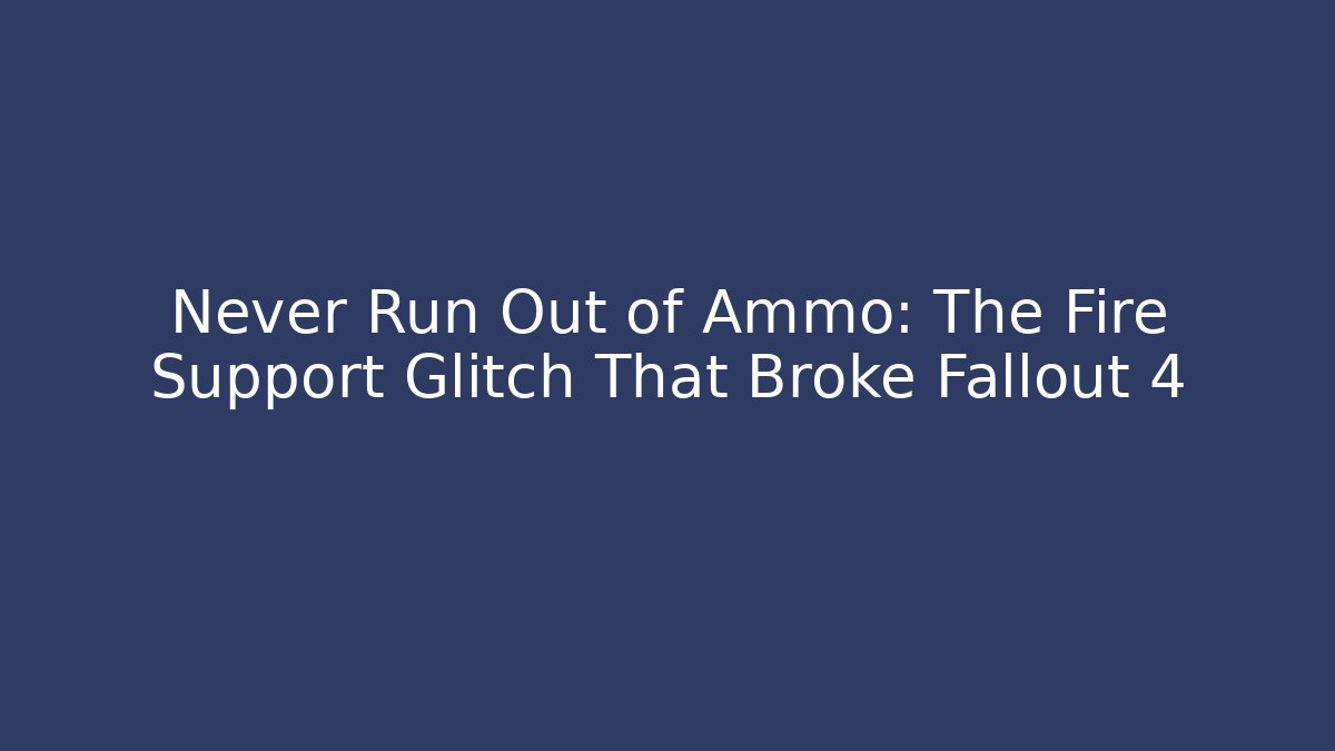 Never Run Out of Ammo: The Fire Support Glitch That Broke Fallout 4