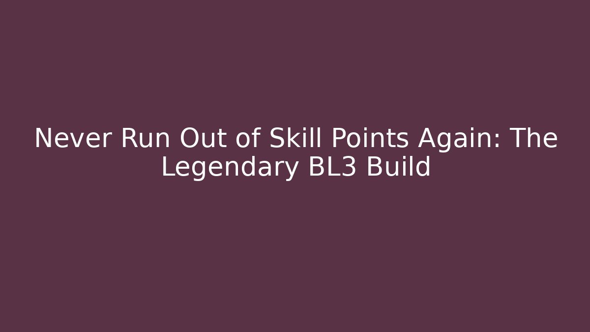 Never Run Out of Skill Points Again: The Legendary BL3 Build
