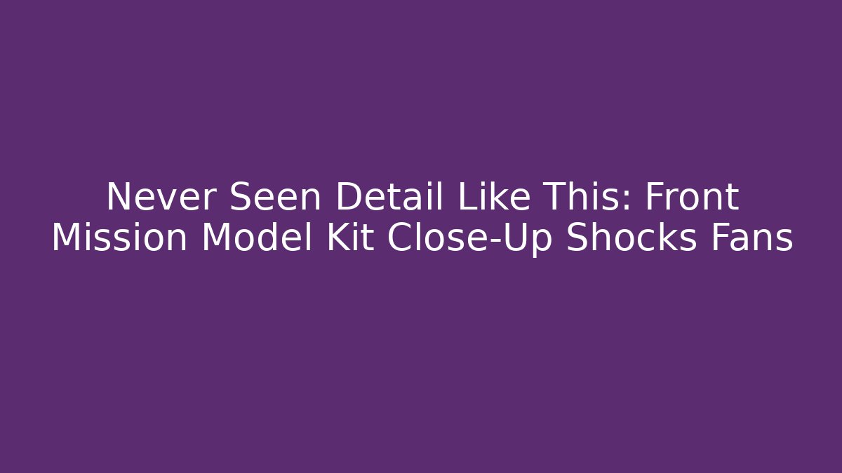 Never Seen Detail Like This: Front Mission Model Kit Close-Up Shocks Fans