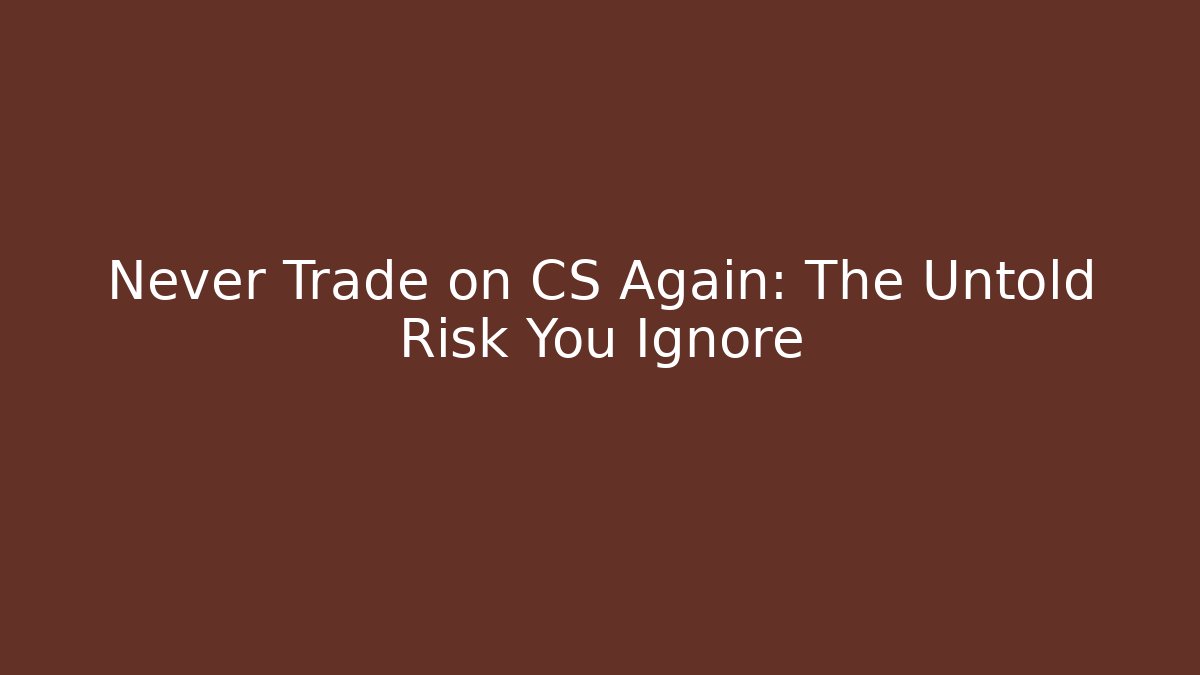 Never Trade on CS Again: The Untold Risk You Ignore