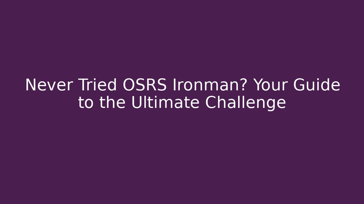 Never Tried OSRS Ironman? Your Guide to the Ultimate Challenge