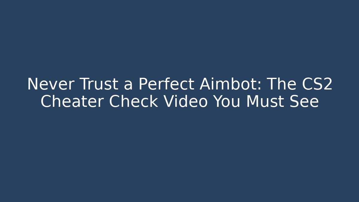 Never Trust a Perfect Aimbot: The CS2 Cheater Check Video You Must See - Celivion