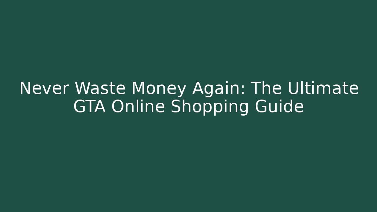Never Waste Money Again: The Ultimate GTA Online Shopping Guide
