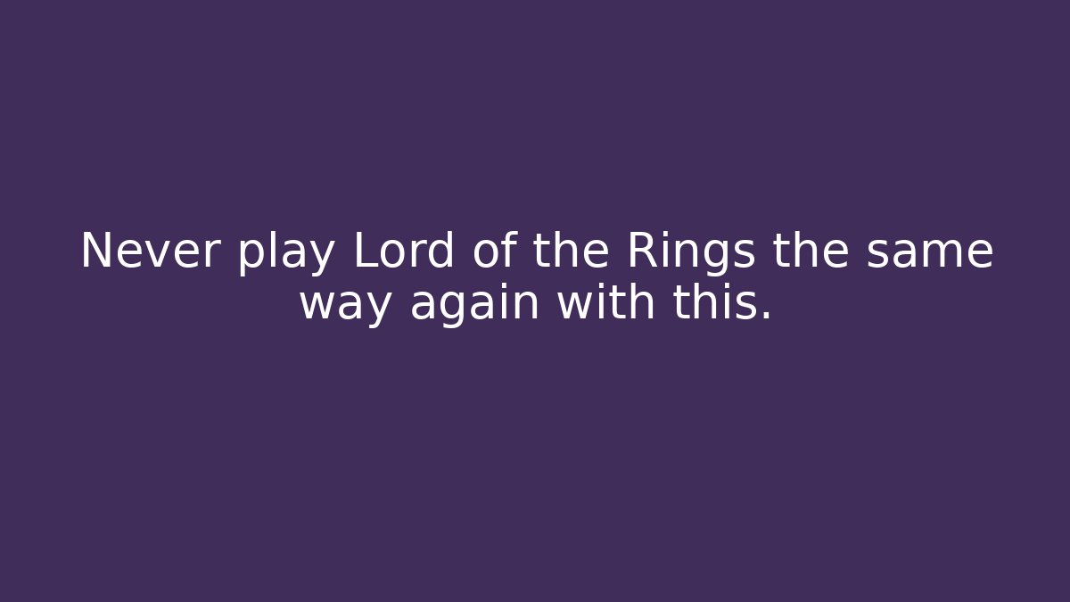 Never play Lord of the Rings the same way again with this.