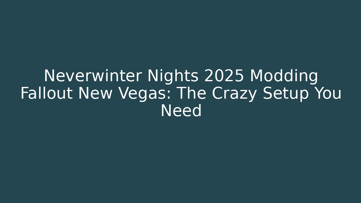 Neverwinter Nights 2025 Modding Fallout New Vegas: The Crazy Setup You Need