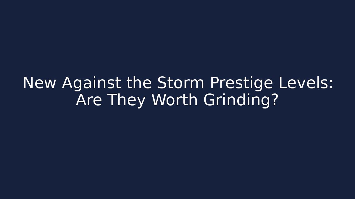 New Against the Storm Prestige Levels: Are They Worth Grinding?