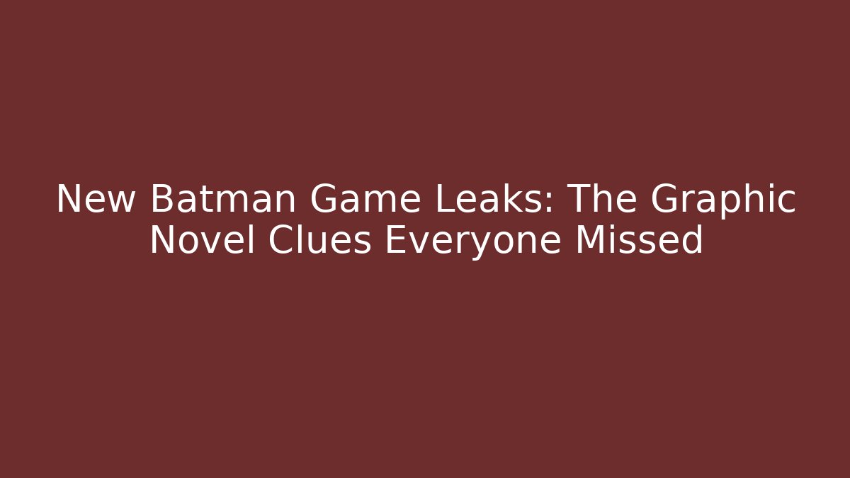 New Batman Game Leaks: The Graphic Novel Clues Everyone Missed