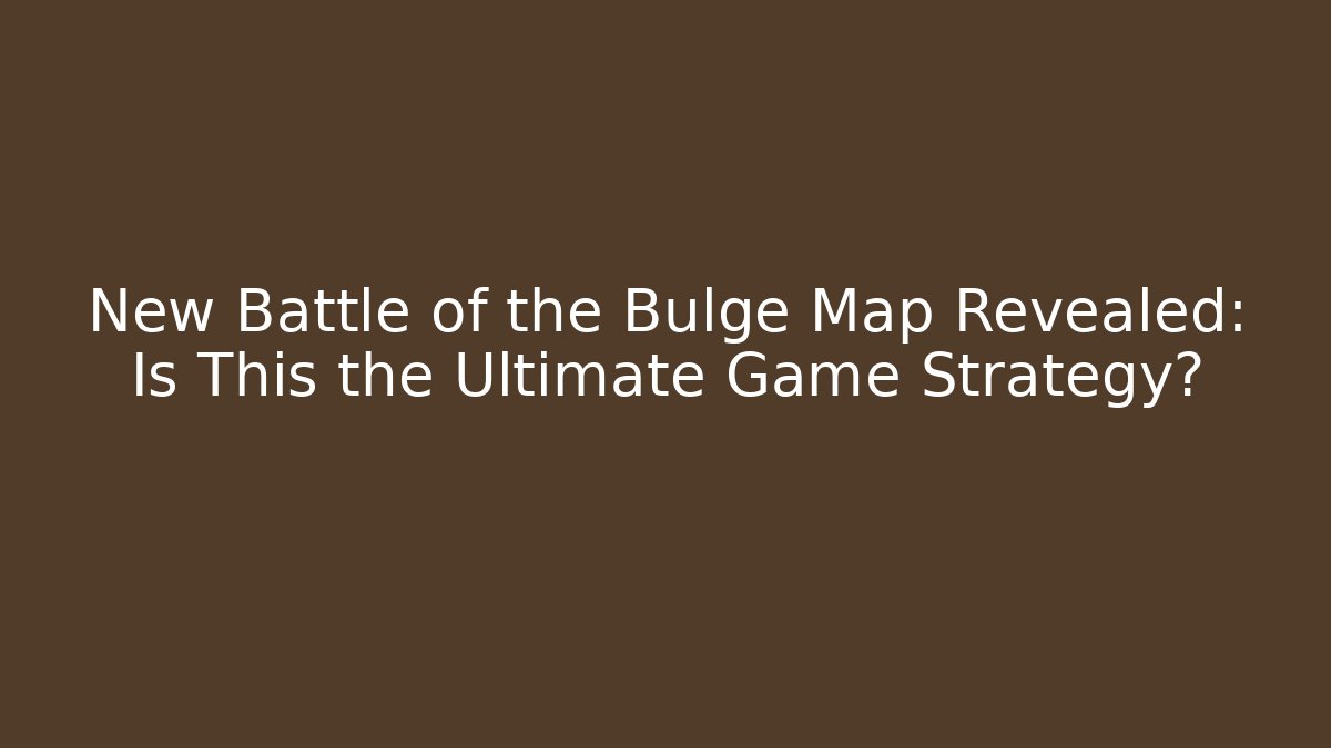 New Battle of the Bulge Map Revealed: Is This the Ultimate Game Strategy?
