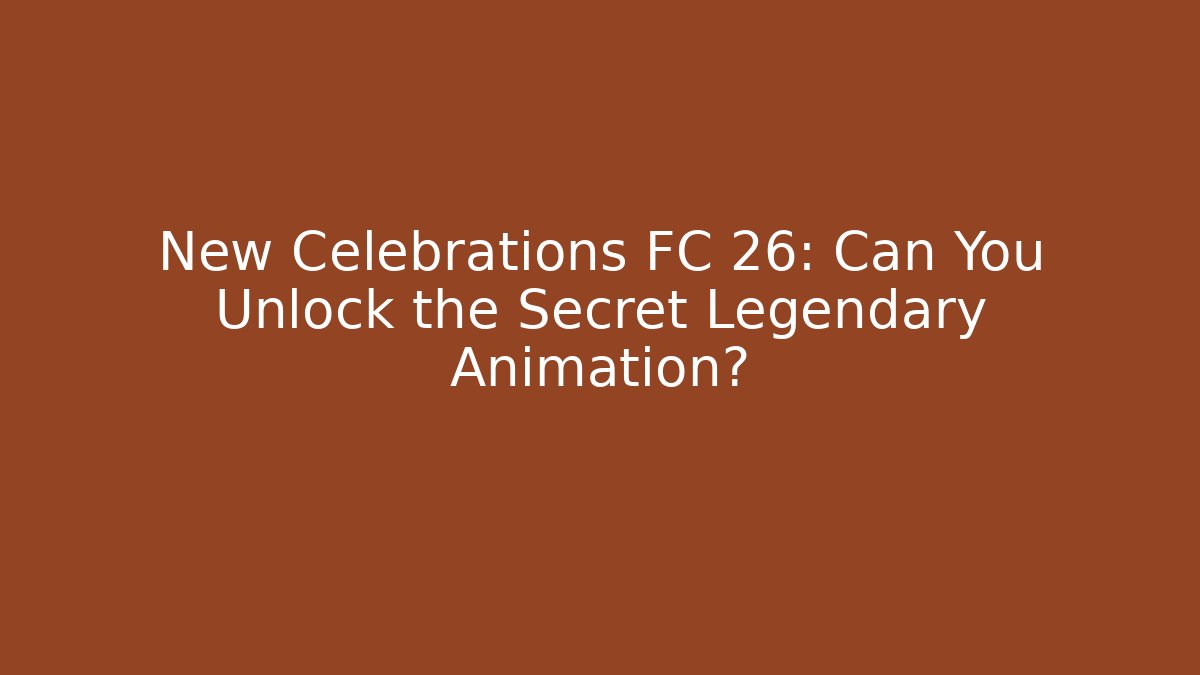 New Celebrations FC 26: Can You Unlock the Secret Legendary Animation?