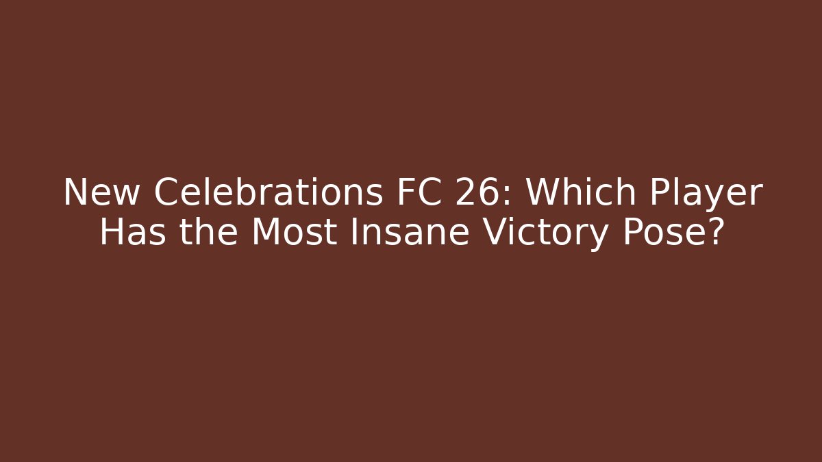 New Celebrations FC 26: Which Player Has the Most Insane Victory Pose?