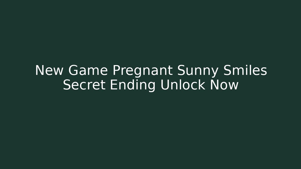 New Game Pregnant Sunny Smiles Secret Ending Unlock Now