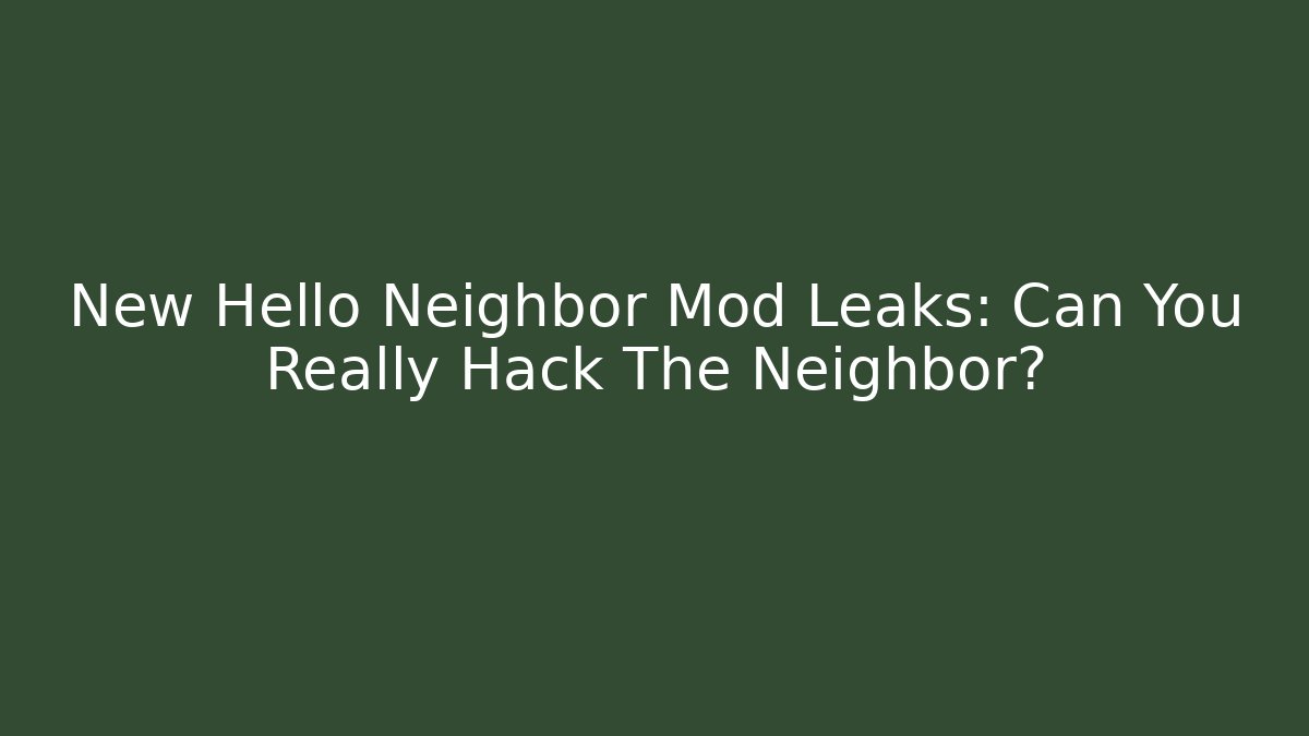 New Hello Neighbor Mod Leaks: Can You Really Hack The Neighbor?