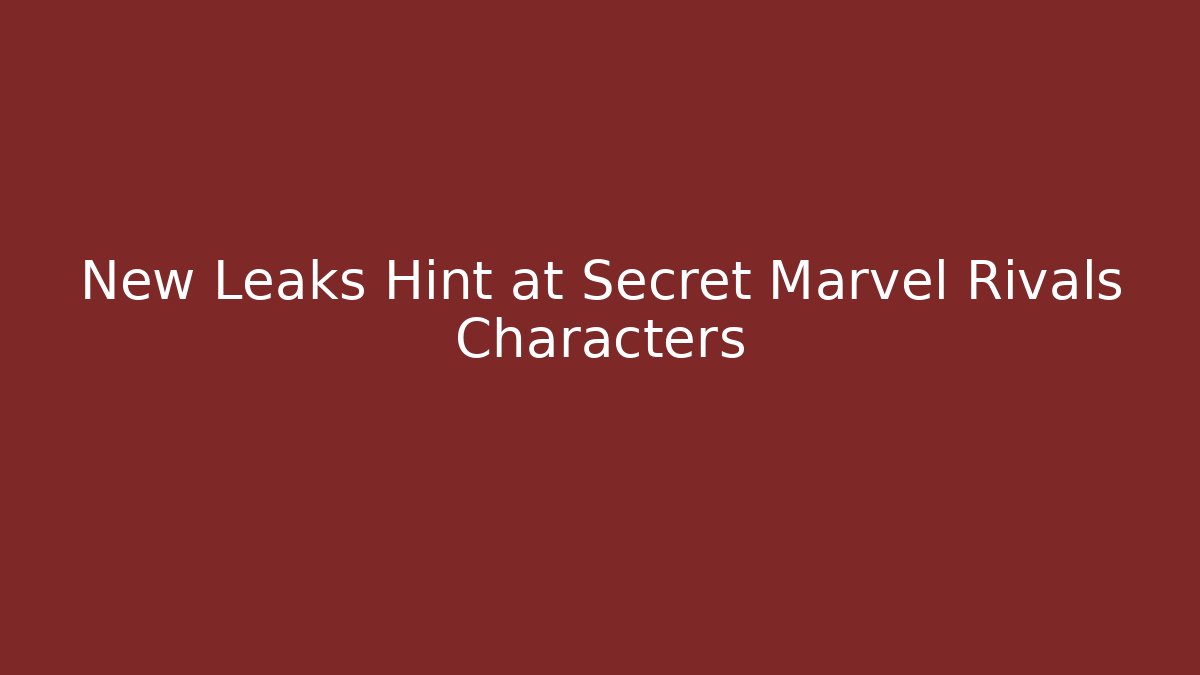 New Leaks Hint at Secret Marvel Rivals Characters