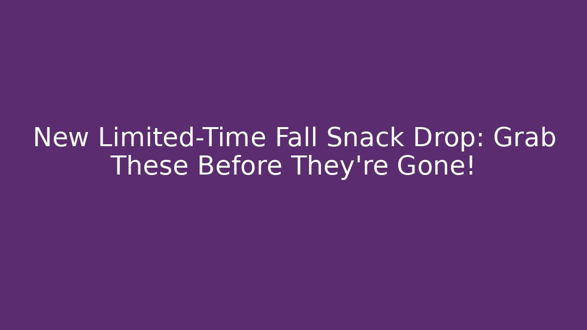 New Limited-Time Fall Snack Drop: Grab These Before They're Gone!