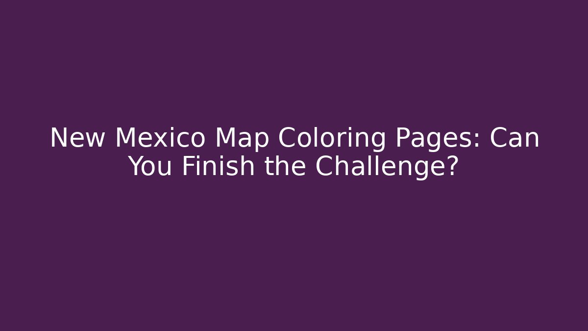New Mexico Map Coloring Pages: Can You Finish the Challenge?