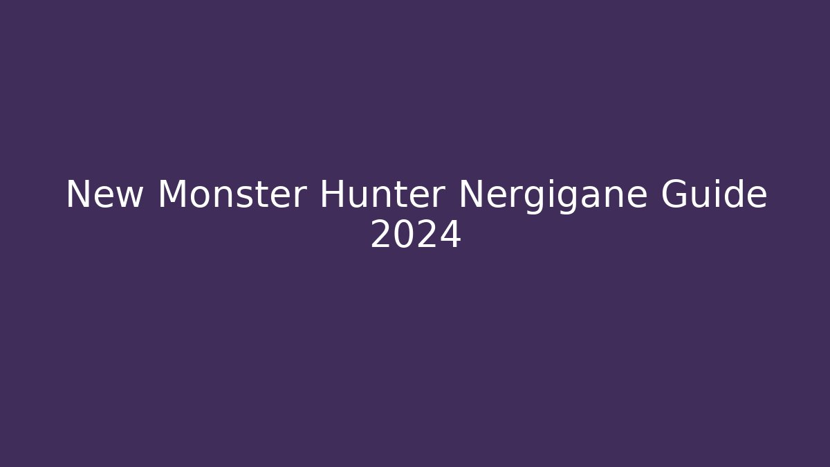 New Monster Hunter Nergigane Guide 2024
