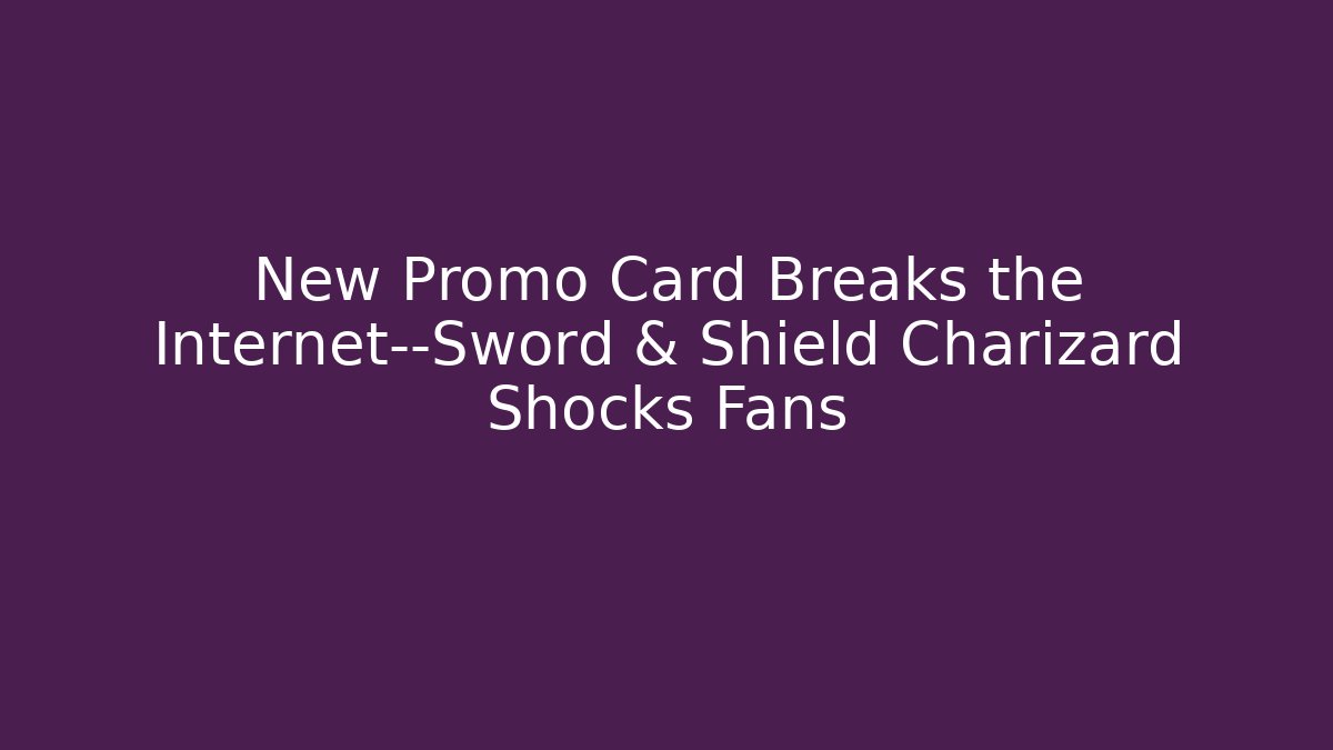 New Promo Card Breaks the Internet—Sword & Shield Charizard Shocks Fans