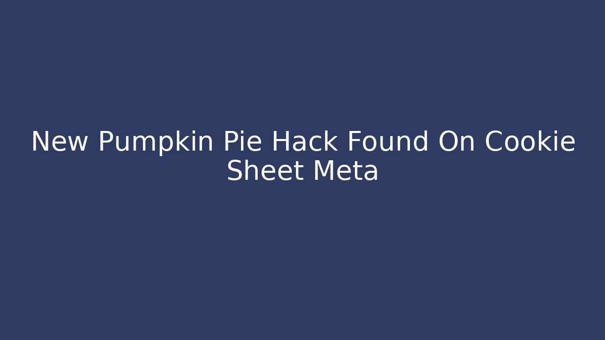 New Pumpkin Pie Hack Found On Cookie Sheet Meta