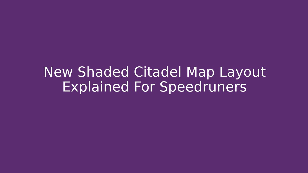 New Shaded Citadel Map Layout Explained For Speedruners