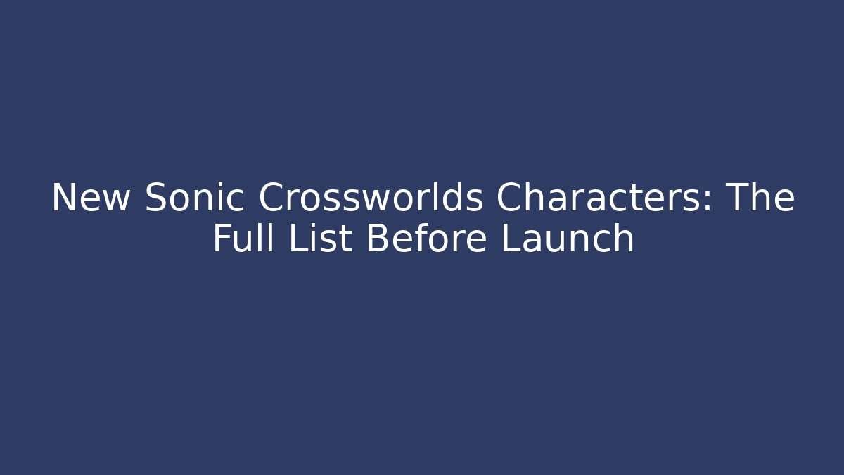 New Sonic Crossworlds Characters: The Full List Before Launch - Celivion