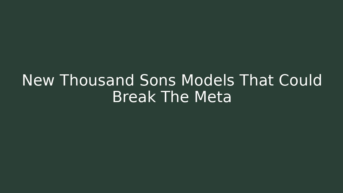 New Thousand Sons Models That Could Break The Meta
