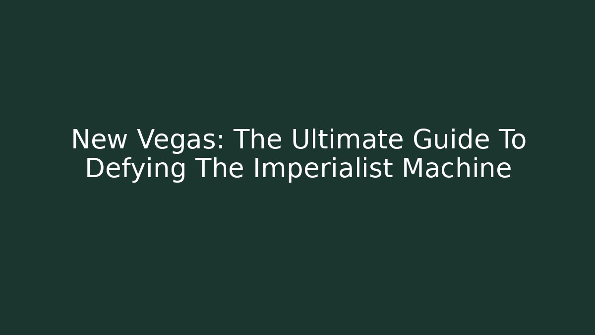 New Vegas: The Ultimate Guide To Defying The Imperialist Machine