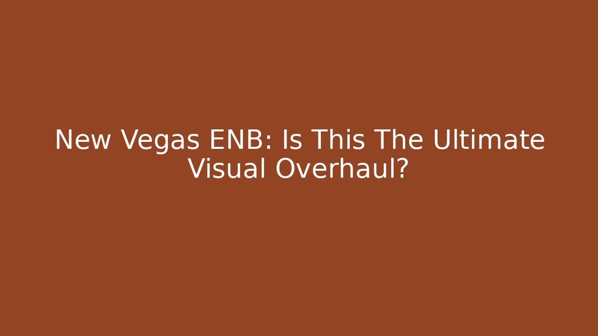 New Vegas ENB: Is This The Ultimate Visual Overhaul? - Celivion